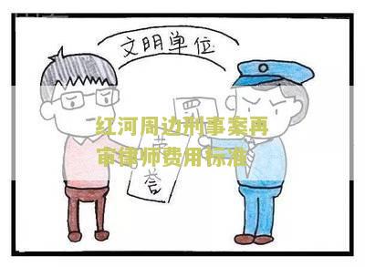 红河周边刑事案再审律师费用标准