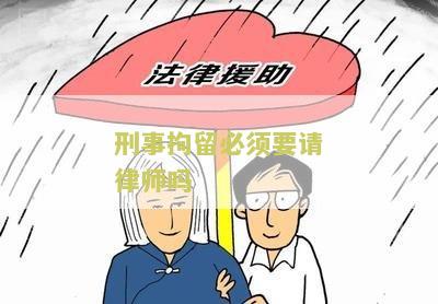 刑事拘留必须要请律师吗