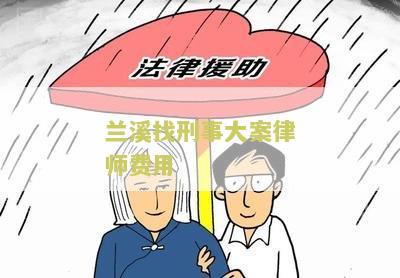 兰溪找刑事大案律师费用