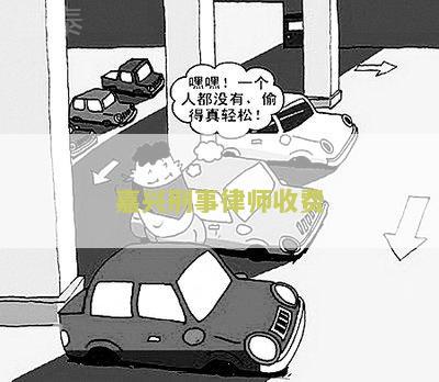 嘉兴刑事律师收费多少及相关信息