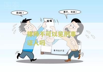 律师不可以见刑事证人吗