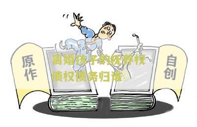 离婚孩子的抚养权债权债务归谁
