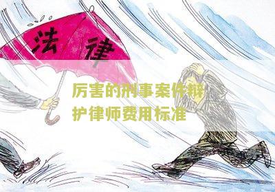 害的刑事案件辩护律师费用标准