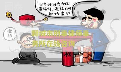 聊城市刑事律师事务所在线咨询