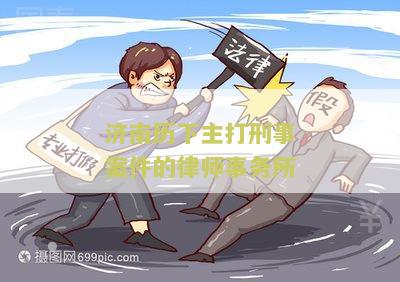 济南历下主打刑事案件的律师事务所-济南最有名的刑事案件律师