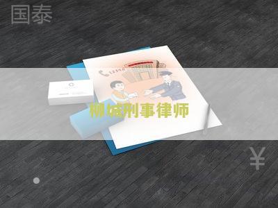柳城刑事律师：寻求专业法律帮助解决刑事案件