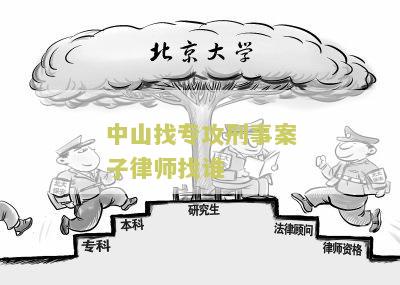 中山找专攻刑事案子律师找谁