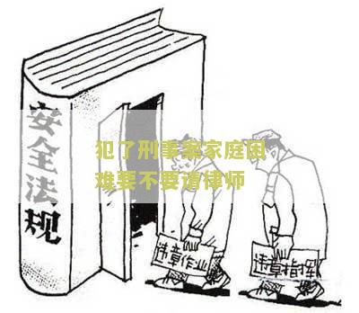 犯了刑事案家庭困难要不要请律师 - 如何应对家庭困难并寻求法律帮助