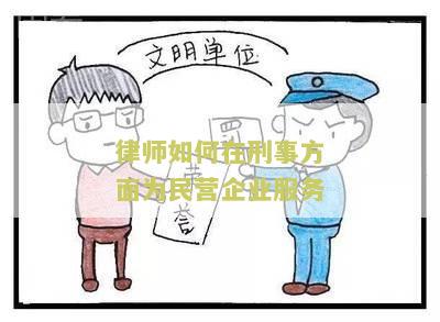 律师如何在刑事方面为民营企业服务：保护企业权益与应对刑事风险