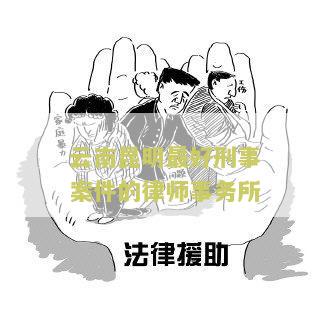 云南昆明最好刑事案件的律师事务所是哪家？