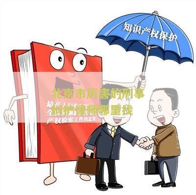 北京市害的刑事辩护律师哪里找 - 寻找高质量的刑事辩护律师，帮助解决北京市的法律问题