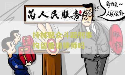 持械聚众斗殴刑事拘留要请律师吗？了解必要的法律知识是关键！