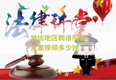潍坊地区聘请刑事大案律师多少钱一次
