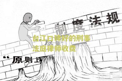 台江口碑好的刑事法庭律师收费：寻求专业法律服务并了解收费标准