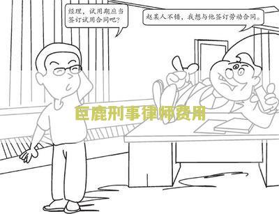 巨鹿刑事律师费用是多少？了解巨鹿地区刑事案件代理律师收费标准