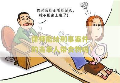 律师能给刑事案件的当事人带食物吗 - 刑事案件律师可以提供的材料