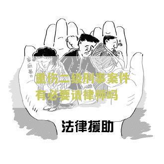 重伤二级刑事案件有必要请律师吗？寻求专业法律建议和辩护服务