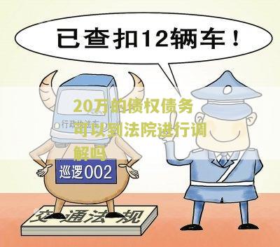 20万的债权债务可以到法院进行调解吗知乎-诉讼费多少？