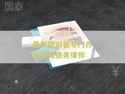 城陵川县专门办理债权债务律师电话号码及联系方式