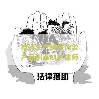 南通生产销售伪劣产品刑事辩护律师