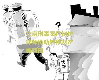 北京刑事案件辩护律师协助转移财产被判刑多少年及转所手续办理流程