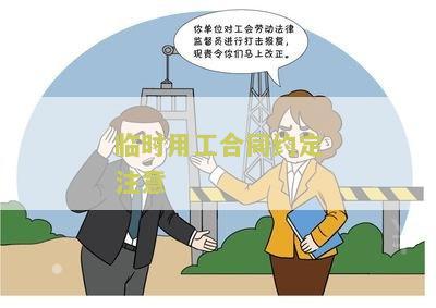 临时用工合同约定注意：了解临时工合同时需注意的关键要点