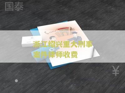 浙江绍兴重大刑事案件律师收费咨询：如何选择合适的律师并了解收费标准？