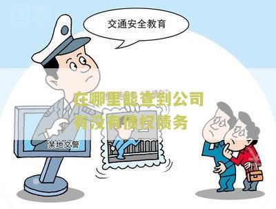 在哪里能查到公司有没有债权债务？了解企业信用状况的途径