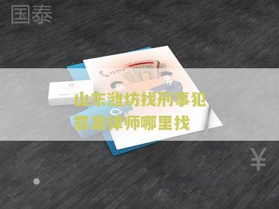 山东潍坊找刑事犯罪案律师哪里找？寻求专业律师帮助！