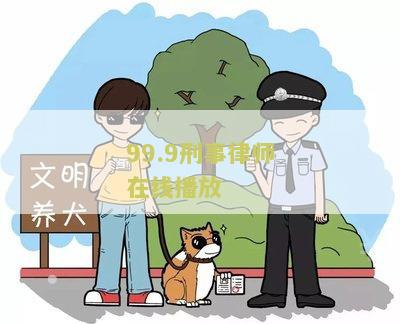 『99.9刑事律师在线播放』全集观看，法律知识与案例分析一网打尽！