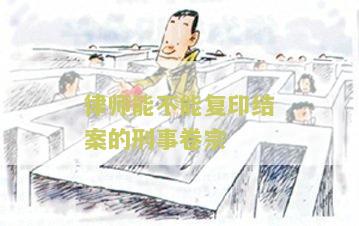 律师能否复印结案的刑事卷宗材料及证据？