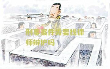 刑事案件需要找律师辩护吗，费用多少？