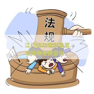 江门找办理刑事官司律师免费咨询吗？电话及收费标准