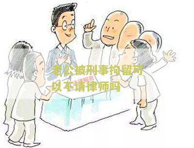 老公被刑事拘留可以不请律师吗知乎