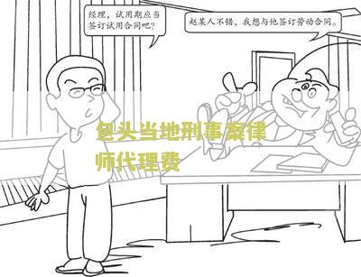 包头当地刑事案律师代理费多少钱一次和一年？