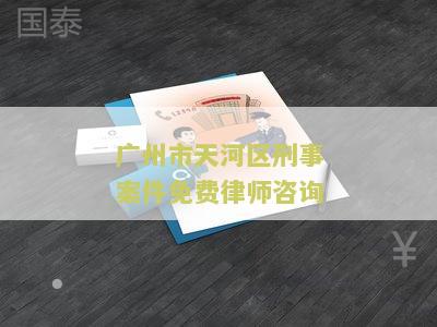 州市天河区刑事案件免费律师咨询