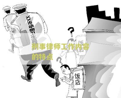 刑事律师工作内容的特点是什么，主要工作包括法律咨询、案件调查、辩护代理和法庭辩论