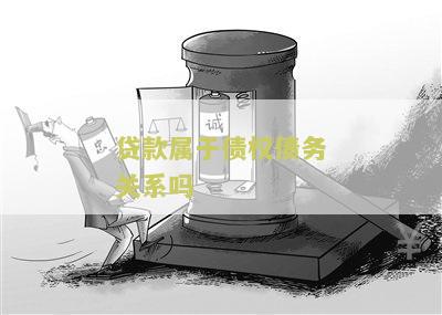 贷款属于债权债务关系吗为什么需要还款？
