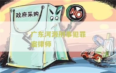 广东河源刑事犯罪案律师 广东河源刑事犯罪案律师