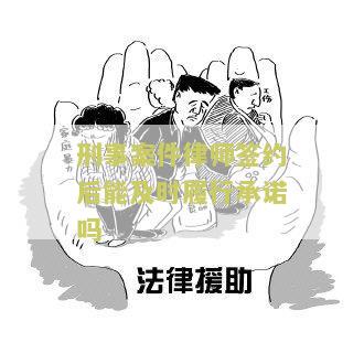 刑事案件律师签约后能否履行承诺？原因分析及解决方案
