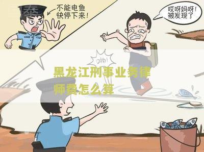 黑龙江刑事业务律师费怎么算