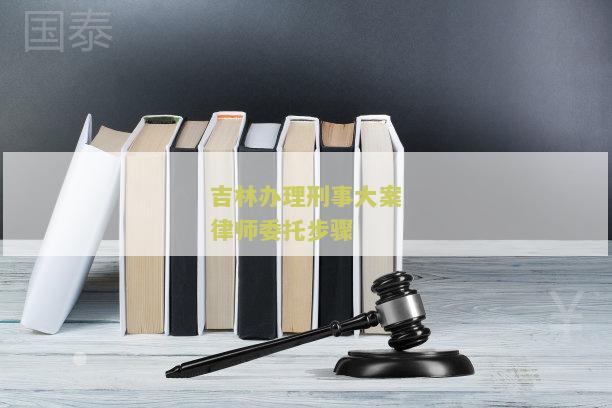 林办理刑事大案律师委托步骤及相关流程