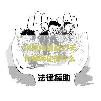 刑事拘留的37天内律师能做什么