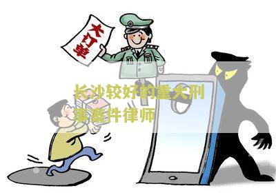 长沙较好的重大刑事案件律师事务所