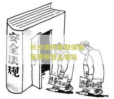 长沙请刑事取保候审律师怎么委托的方法和注意事