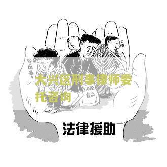 大兴区刑事律师委托咨询公司电话、地址及推荐哪家好
