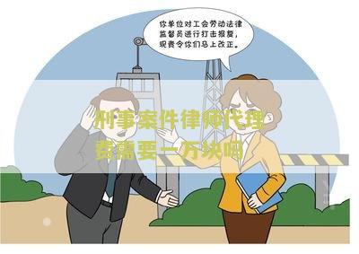 刑事案件律师代理费需要一万块吗