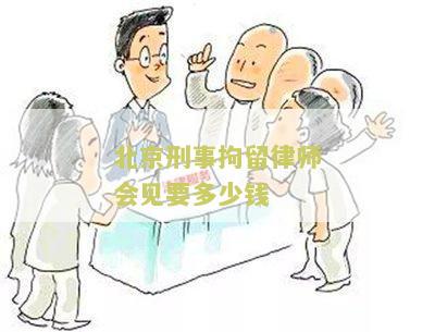 北京刑事拘留律师会见要多少钱一次，会见时间多长