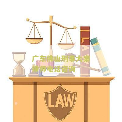 东佛山刑事大案律师电话咨询热线是多少