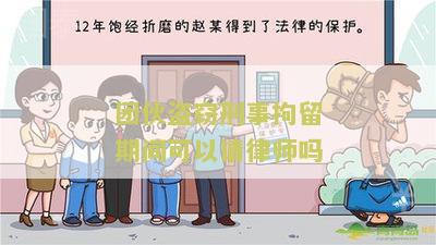 团伙盗窃刑事拘留期间可以请律师吗多少钱及常规费用